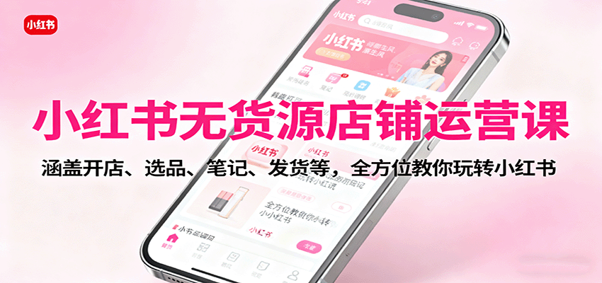 图片[1]-小红书无货源店铺运营课：涵盖开店、选品、笔记、发货等，全方位教你玩转小红书-木白网创