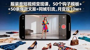 服装类短视频变现课，50个钩子模板+50条爆款文案+同城引流，月变现10w+-木白网创