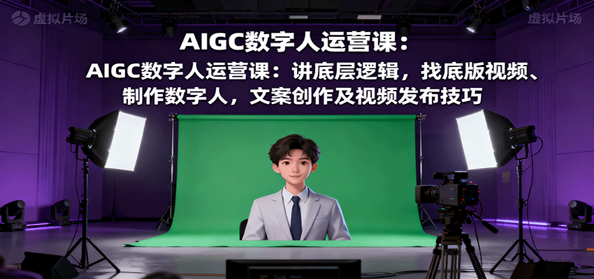 AIGC数字人运营课：讲底层逻辑，找底版视频、制作数字人，文案创作及视频发布技巧-木白网创