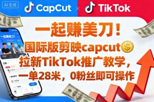 一起賺美刀！国际版剪映capcut拉新TikTok推广教学，一单28米，0粉丝即可操作(附推广入口和教学)-木白网创