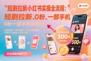 短剧拉新小红书实操全流程，0粉一部手机就可以做，详细教程-木白网创