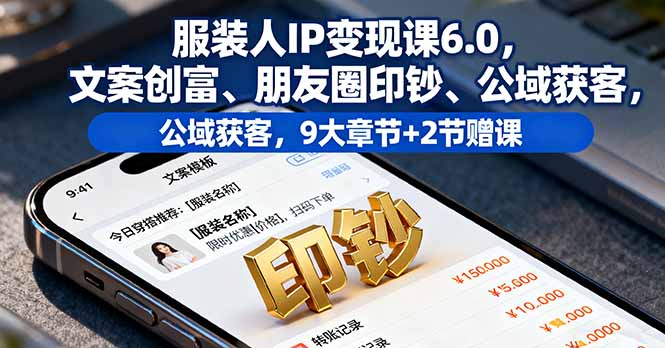 服装人IP变现课6.0，文案创富、朋友圈印钞、公域获客，9大章节+2节赠课-木白网创