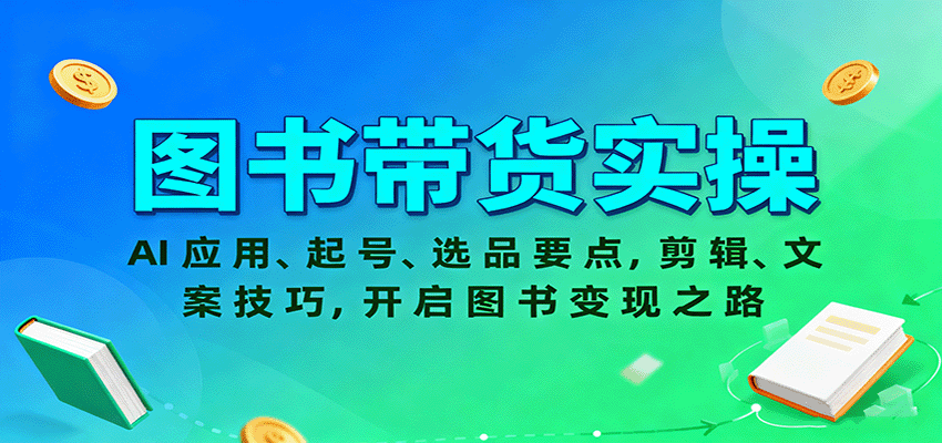 图书带货实操，AI应用、起号、选品要点，剪辑、文案技巧，开启图书变现之路-木白网创
