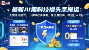 最新AI黑科技撸头条搬运，无需任何指令，三秒钟给你改头换面，原创度直接拉满，稳定日入3张【揭秘】-木白网创