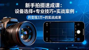 新手拍摄速成课，设备选择+专业技巧+实战案例，月变现3万+的实战成果-木白网创