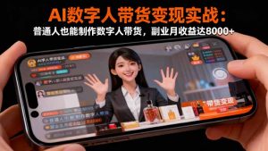 AI数字人带货变现实战：普通人也能制作数字人带货，副业月收益达8000+-木白网创