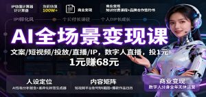 AI全场景变现课：文案/短视频/投放/直播/IP，数字人直播，投1元赚68元-木白网创