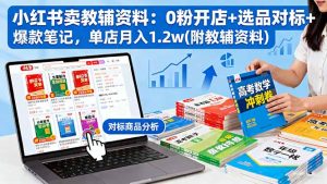 小红书卖教辅资料：0粉开店+选品对标+爆款笔记，单店月入1.2w(附教辅资料-木白网创