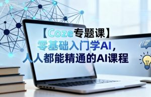 【Coze专题课】零基础入门学AI，人人都能精通的AI课程-木白网创