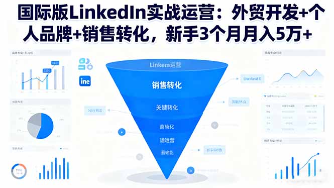 国际版LinkedIn实战运营：外贸开发+个人品牌+销售转化，新手3个月月入5万+-木白网创