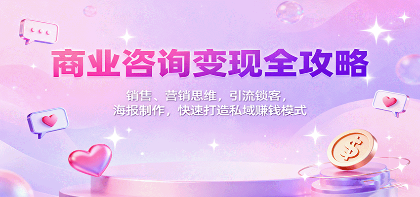 商业咨询变现全攻略：销售、营销思维，引流锁客，海报制作，快速打造私域赚钱模式-木白网创