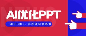 AI优化制作PPT，一单3000+，高利润蓝海赛道，永不失业副业兼职项目-木白网创
