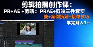 剪辑拍摄创作课：PR+AE+剪映三件套实战+案例拆解+接单技巧，学完月入3+-木白网创