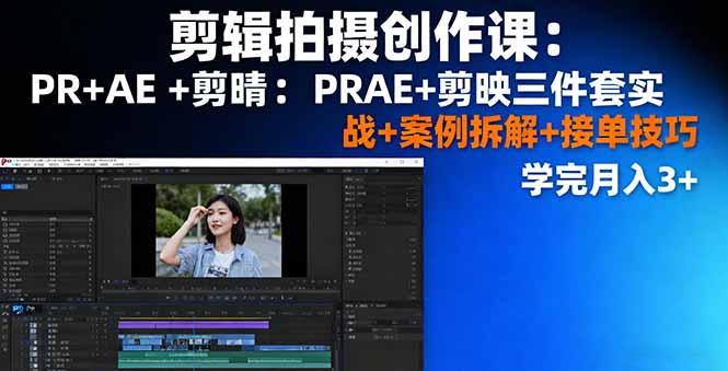 剪辑拍摄创作课：PR+AE+剪映三件套实战+案例拆解+接单技巧，学完月入3+-木白网创