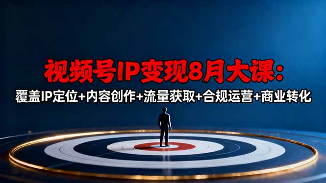 视频号IP变现8月大课，覆盖IP定位+内容创作+流量获取+合规运营+商业转化-木白网创