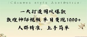 一天打造国风爆款敦煌神邸视频单日变现1k+人群精准，上手简单-木白网创