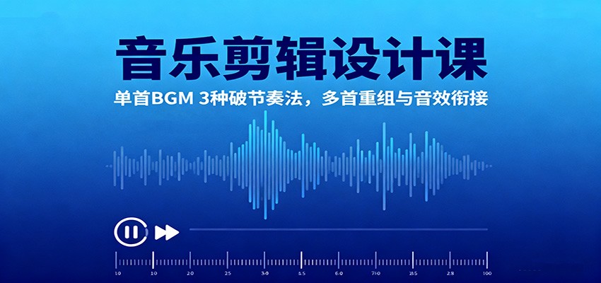 音乐剪辑设计课：单首BGM 3种破节奏法，多首重组与音效衔接-木白网创