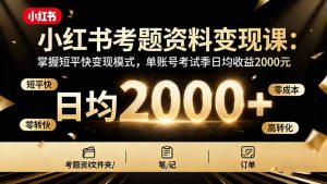 小红书考题资料变现课：掌握短平快变现模式，单账号考试季日均收益2000元-木白网创