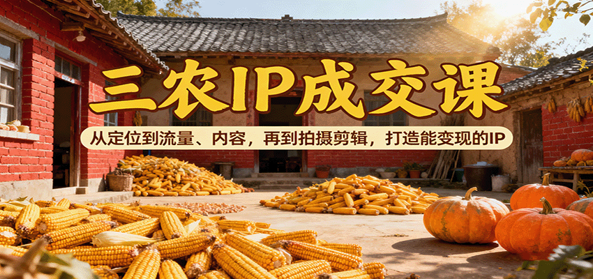 图片[1]-三农IP成交课：从定位到流量、内容，再到拍摄剪辑，打造能变现的IP-木白网创