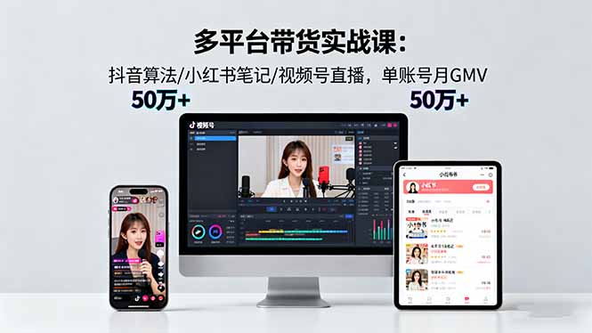 多平台带货实战课18.0：抖音算法/小红书笔记/视频号直播，单账号月GMV50w+-木白网创