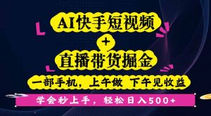 AI快手短视频+直播带货掘金，一部手机，上午做 下午见收益，学会秒上手...-木白网创