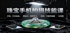 珠宝手机拍摄技能课:手机、 灯光选品，教钻石、翡翠布光，极简、中国风拍摄与修图-木白网创