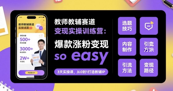 教师教辅赛道变现实操训练营，爆款涨粉变现so easy-木白网创
