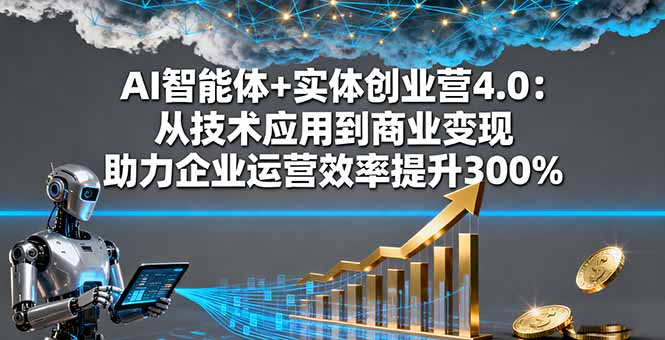 AI智能体+实体创业营4.0:从技术应用到商业变现 助力企业运营效率提升300%-木白网创