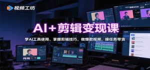 AI+剪辑变现课：学AI工具使用、掌握剪辑技巧，做爆款视频，接任务带货-木白网创