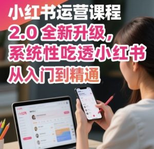小红书运营课程2.0全新升级，从入门到精通，系统性吃透小红书-木白网创