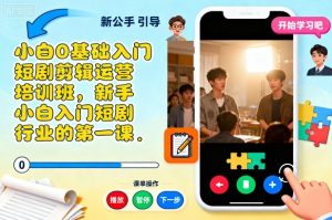 小白0基础入门短剧剪辑运营培训班，新手小白入门短剧行业的第一课-木白网创