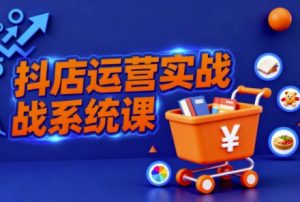 抖音小店全流程实操课，助创业者商家系统掌握抖店运营精髓-木白网创