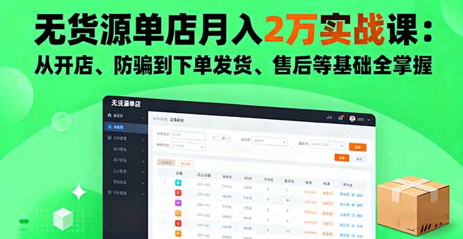 无货源单店月入2万实战课:从开店、防骗到下单发货、售后等基础全掌握-木白网创