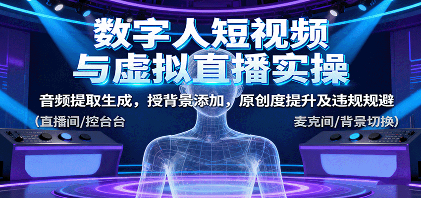 数字人短视频与虚拟直播实操,音频提取生成,背景添加,原创度提升及违规规避-木白网创