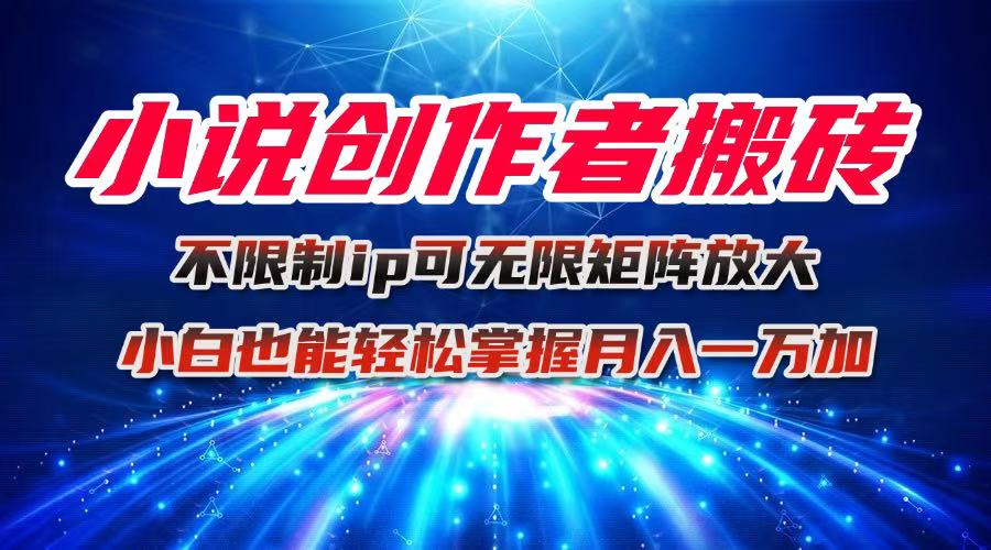 小说创作者搬砖玩法，不限制IP简单无脑 可矩阵无限放大小白也能实现轻…-木白网创