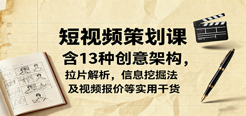 短视频策划课，含13种创意架构，拉片解析，信息挖掘法及视频报价等实用干货-木白网创