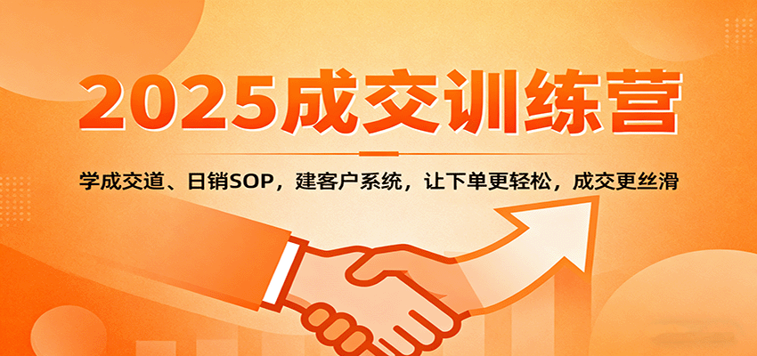 2025成交实战训练营:学成交道、日销SOP,建客户系统,让下单更轻松,成交更丝滑-木白网创