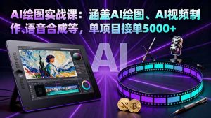 AI绘图实战课：涵盖AI绘图、AI视频制作、语音合成等，单项目接单5000+-木白网创