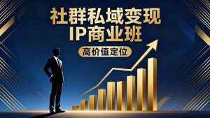 社群私域变现IP商业班，高价值定位,精准引流,私聊成交，实践年盈利破百万-木白网创