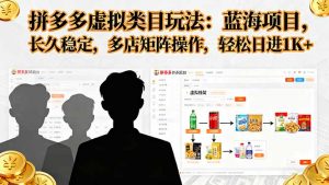 拼多多虚拟类目玩法，蓝海项目，长久稳定，多店矩阵操作，轻松日进1K+-木白网创