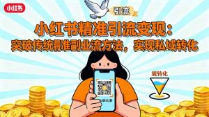 小红书精准引流变现：突破传统副业思维，掌握精准引流方法，实现私域转化-木白网创