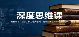 深度思维课：探秘语言、哲学、权力等多领域，洞悉生活背后的真相与逻辑-木白网创