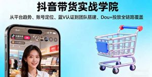 抖音带货实战学院:从平台趋势/账号定位/蓝V认证到团队搭建/Dou+投放全链路-木白网创