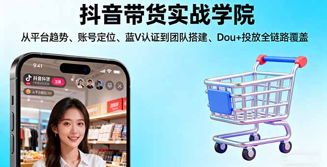 抖音带货实战学院:从平台趋势/账号定位/蓝V认证到团队搭建/Dou+投放全链路-木白网创