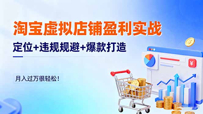 淘宝虚拟店铺盈利实战：定位+违规规避+爆款打造，月入过万很轻松！-木白网创