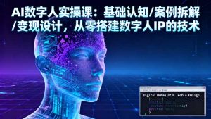 AI数字人实操课：基础认知/案例拆解/变现设计，从零搭建数字人IP的技术-木白网创