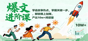爆文进阶课：学追故事热点，掌握关键一步，解锁爆上加爆，产出10w+阅读量-木白网创