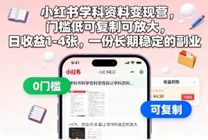 小红书学科资料变现营，门槛低可复制可放大，日收益1-4张，一份长期稳定的副业-木白网创