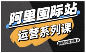 阿里国际站运营系列课，涵盖精准引流、直通车与全站推实战SOP，搭配AI效率工具包与高阶增长玩法-木白网创