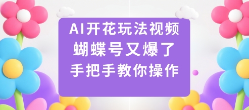 AI开花玩法视频，蝴蝶号又爆了，手把手教你操作-木白网创
